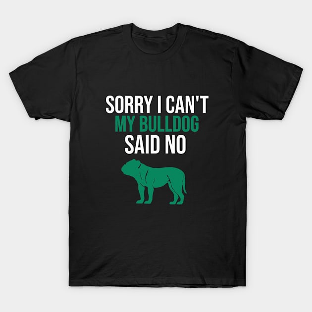 Sorry I can't my bulldog said no T-Shirt by cypryanus